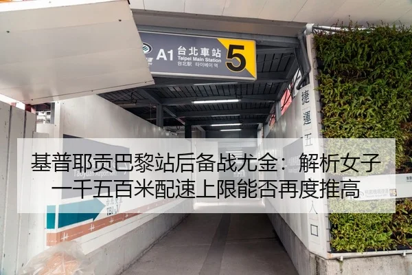 基普耶贡巴黎站后备战尤金：解析女子一千五百米配速上限能否再度推高