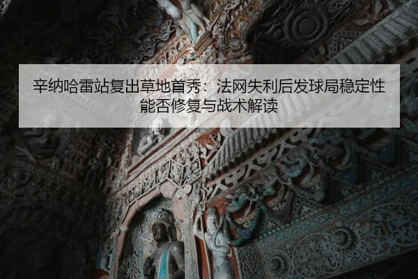 辛纳哈雷站复出草地首秀：法网失利后发球局稳定性能否修复与战术解读