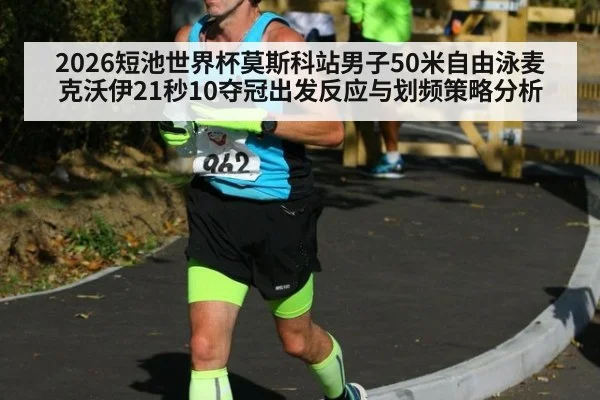 2026短池世界杯莫斯科站男子50米自由泳麦克沃伊21秒10夺冠出发反应与划频策略分析